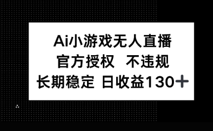 AI小游戏无人直播，官方授权 不违规，单日平均收益100+-轻创项目网