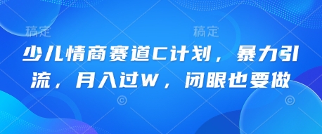 少儿情商赛道C计划，暴力引流，月入过W，闭眼也要做-轻创项目网