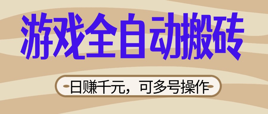 （14150期）游戏全自动搬砖，日赚千元，可多号操作，新手小白宝妈躺赚-轻创项目网