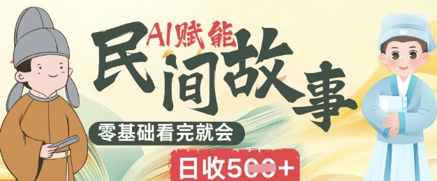 AI赋能民间故事赛道零基础看完就会上手简单日收5张-轻创项目网