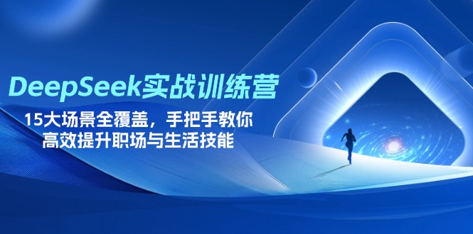 （14236期）DeepSeek实战训练营，15大场景全覆盖，手把手教你高效提升职场与生活技能-轻创项目网