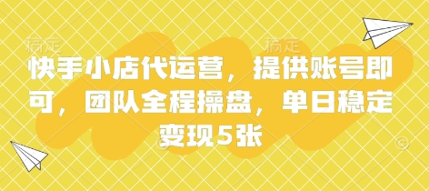 快手小店代运营，提供账号即可，团队全程操盘，单日稳定变现5张【揭秘】-轻创项目网