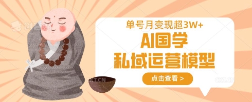 AI国学私域运营模型，单号月变现过W-轻创项目网