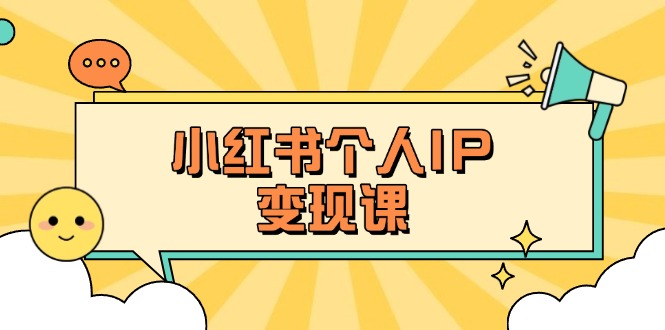 （14172期）小红书个人变现课：精准人设定位+爆款选题拆解，教你打造百万流量账号秘籍-轻创项目网