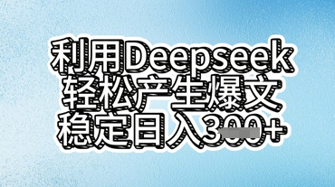 利用deepseek轻松产出爆文，稳定日入3张-轻创项目网